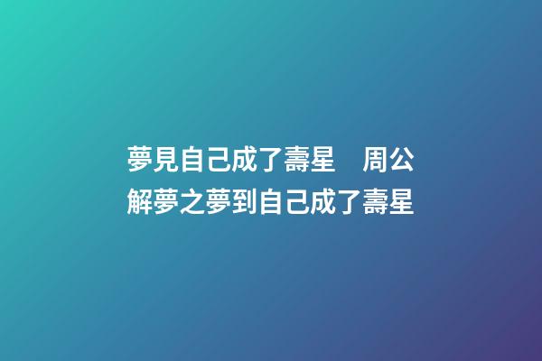 夢見自己成了壽星　周公解夢之夢到自己成了壽星